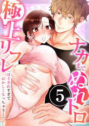 「ほぐされすぎておかしくなっちゃう…」ナカまでぬれトロ極上リフレ　5巻～著:きみおたまこ～