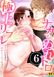 「ほぐされすぎておかしくなっちゃう…」ナカまでぬれトロ極上リフレ【R18版】　6巻～著:十色彩～
