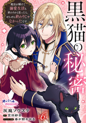 黒猫の秘密～魔法が解けて溺愛生活も終わりかと思ったら、ぜんぜん終わりじゃなかったです～６