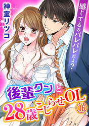 感じてるのバレバレだよ？後輩クンと28歳こじらせOL 16巻