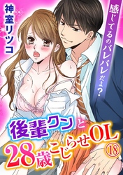 感じてるのバレバレだよ？後輩クンと28歳こじらせOL 18巻