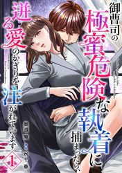 御曹司の極蜜危険な執着に捕まったら、迸る愛のかぎりを注がれています【分冊版】