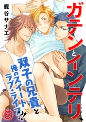 ガテンとインテリ、双子の兄貴と俺のスイートラブ・ライフ？！ 6