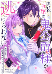 男装令嬢は鬼公爵様から逃げられない～婚約したら溺愛なんて、アリですか！？～　7巻