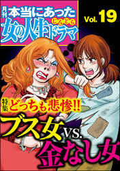 本当にあった女の人生ドラマどっちも悲惨！！ブス女VS.金なし女　Vol.19