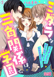 ミダラな三角関係は、学園で。～イケメンたちに迫られて、もうトロトロです…！～