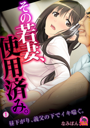 その若妻、使用済み。～昼下がり、義父の下でイキ喘ぐ。