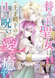替え玉聖女は王子殿下の呪いを愛で癒す　単行本版