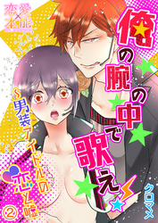 俺の腕の中で歌え！～男装アイドルの恋と嘘02