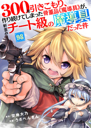 300年引きこもり、作り続けてしまった骨董品《魔導具》が、軒並みチート級の魔導具だった件（98）