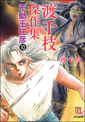 渡千枝傑作集 不動王仁彦（分冊版）　【第10話】